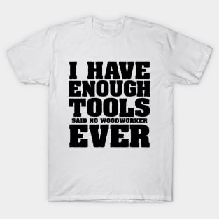 I have enough tools said no woodworker ever T-Shirt